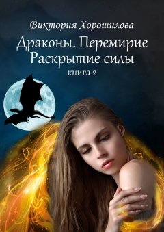 Виктория Хорошилова - Драконы. Перемирие. Раскрытие силы. Книга 2