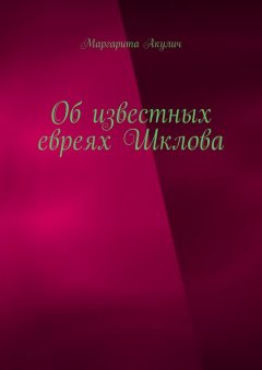 Маргарита Акулич - Об известных евреях Шклова