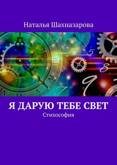 Наталья Шахназарова - Я дарую тебе Свет. Стихософия