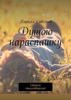 Кирилл Савельев - Душою нараспашку. Сборник стихотворений