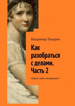 Владимир Токарев - Как разобраться с делами. Часть 2. Новый тайм-менеджмент