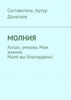 Артур Данагаев - Молния. Аллах, умножь Мои знания. Мало вы благодарны!