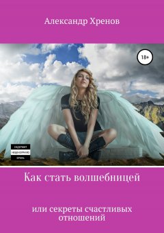 Александр Хренов - Как стать волшебницей, или Секреты счастливых отношений