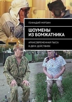 Геннадий Мурзин - Шоумены из бомжатника. Архисовременная пьеса в двух действиях