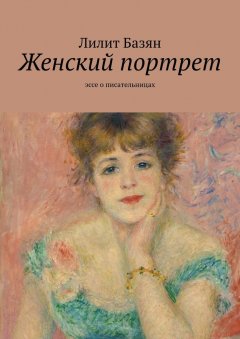 Лилит Базян - Женский портрет. Эссе о писательницах