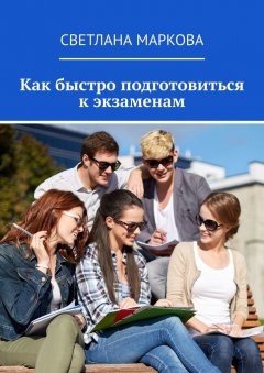 Светлана Маркова - Как быстро подготовиться к экзаменам