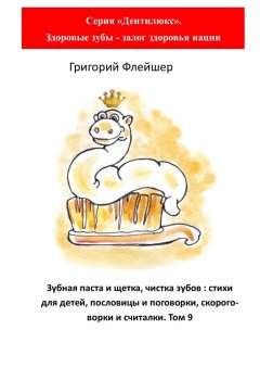 Григорий Флейшер - Зубная паста и щетка, чистка зубов: стихи для детей, пословицы и поговорки, скороговорки и считалки. Том 9