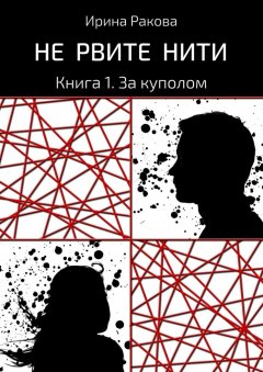 Ирина Ракова - Не рвите нити. Книга 1. За куполом