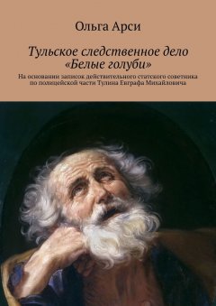 Ольга Арси - Тульское следственное дело «Белые голуби». На основании записок действительного статского советника по полицейской части Тулина Евграфа Михайловича