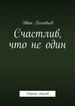 Иван Колодиев - Счастлив, что не один. Сборник стихов