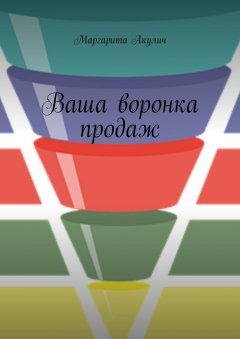 Маргарита Акулич - Ваша воронка продаж