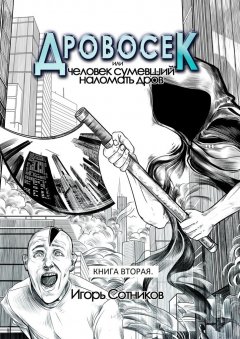 Игорь Сотников - Дровосек, или Человек, сумевший наломать дров. Книга вторая