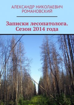 Александр Романовский - Записки лесопатолога. Сезон 2014 года