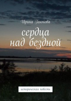 Ирина Гаюнова - Сердца над бездной. Историческая повесть