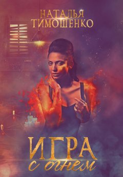 Наталья Тимошенко - Игра с огнем