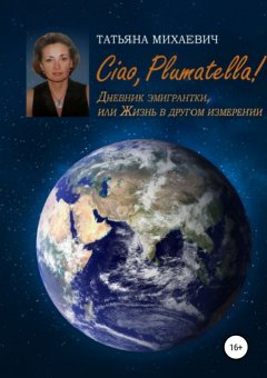Татьяна Михаевич - Ciao, Plumatella! Дневник эмигрантки, или Жизнь в другом измерении