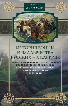 Николай Дубровин - История войны и владычества русских на Кавказе. Новые главнокомандующие на Кавказе после смерти князя Цицианова. Приготовления Персии и Турции к открытым военным действиям. Том 5