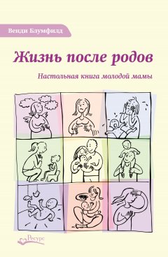 Венди Блумфилд - Жизнь после родов. Настольная книга молодой мамы