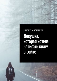 Лилит Мазикина - Девушка, которая хотела написать книгу о войне