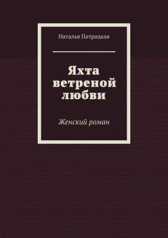 Наталья Патрацкая - Яхта ветреной любви. Женский роман
