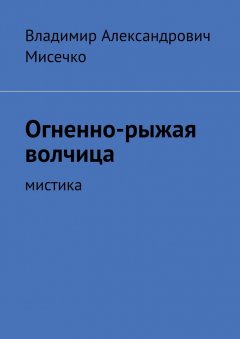 Владимир Мисечко - Огненно-рыжая волчица. Мистика