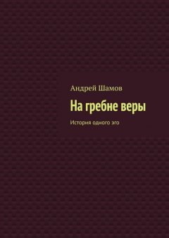 Андрей Шамов - На гребне веры. История одного эго