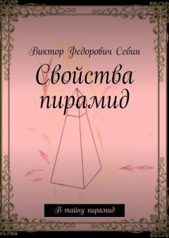 Виктор Себин - Свойства пирамид. В тайну пирамид