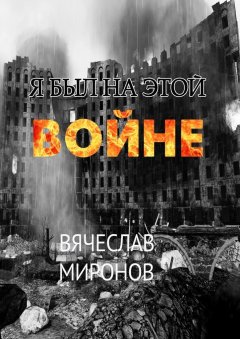 Вячеслав Миронов - Я был на этой войне