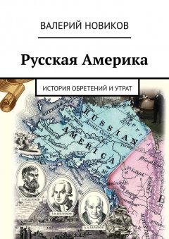Валерий Новиков - Русская Америка. История обретений и утрат