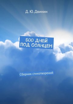 Дмитрий Двинин - 500 дней под солнцем. Сборник стихотворений