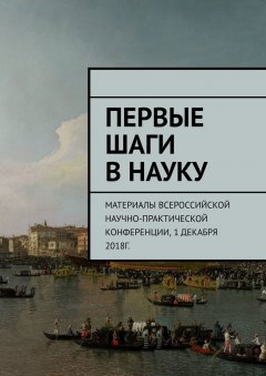 Анна Виневская - Первые шаги в науку. Материалы Всероссийской научно-практической конференции. 1 декабря 2018г.