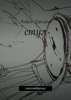 Андрей Драгунов - стул. стихотворения