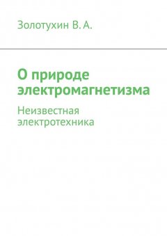 В. Золотухин - О природе электромагнетизма. Неизвестная электротехника