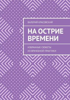 Валерий Красовский - На острие времени. Избранные сюжеты из врачебной практики
