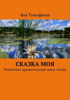 Яна Тимофеева - Сказка моя. Романтико-драматическая мини-поэма