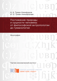 Ирина Туман-Никифорова - Постижение природы и сущности человека: от философской антропологии до гуманологии