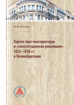Виктор Клочков - Партия тори-консерваторов и «конституционная революция» 1822-1835 гг. в Великобритании
