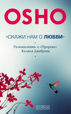 Бхагаван Раджниш (Ошо) - «Скажи нам о Любви». Размышления о «Пророке» Халиля Джебрана