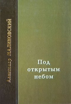 Александр Малиновский - Под открытым небом. Проза в 2-х томах. Том 1