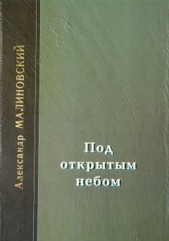 Александр Малиновский - Под открытым небом. Проза в 2-х томах. Том 2