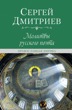 Сергей Дмитриев - Молитвы русского поэта. Православная лирика