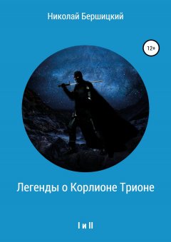 Николай Бершицкий - Легенды о Корлионе Трионе. I и II