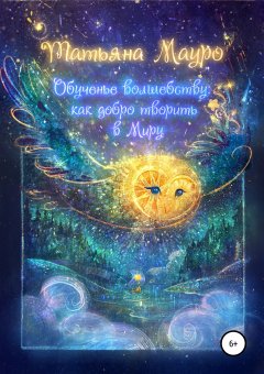 Татьяна Мауро - Обученье волшебству: как добро творить в Миру