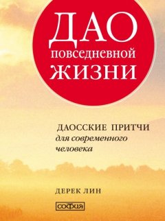 Дерек Лин - Дао повседневной жизни. Даосские притчи для современного человека