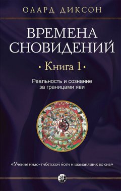 Олард Диксон - Времена сновидений. Книга 1. Реальность и сознание за границами яви