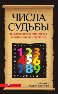 Андрей Костенко - Числа Судьбы. Пифагорейская, индийская и китайская нумерология