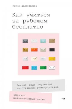 Мария Долгополова - Как учиться за рубежом бесплатно. Личный опыт студентов иностранных университетов