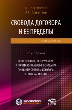 Александр Савельев - Свобода договора и ее пределы. Том 1. Теоретические, исторические и политико-правовые основания принципа свободы договора и его ограничений