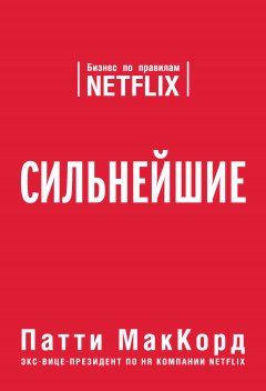 Патти МакКорд - Сильнейшие. Бизнес по правилам Netflix
