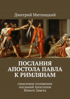 Дмитрий Митницкий - Послания Апостола Павла к римлянам. Смысловое доступное изложение посланий Нового Завета